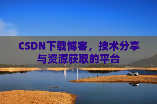 CSDN下载博客，技术分享与资源获取的平台
