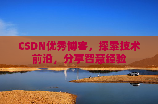 CSDN优秀博客,探索技术前沿,分享智慧经验